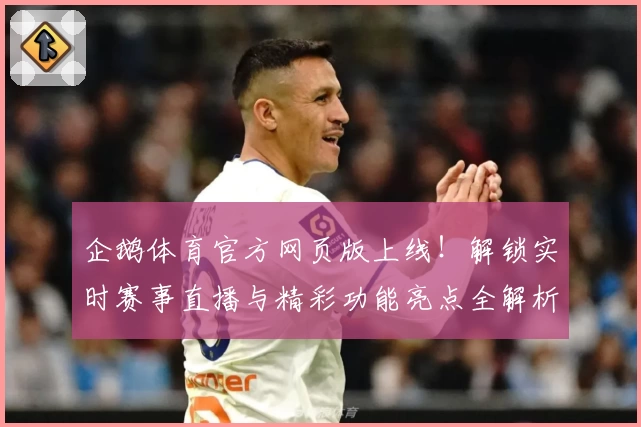 企鹅体育官方网页版上线！解锁实时赛事直播与精彩功能亮点全解析