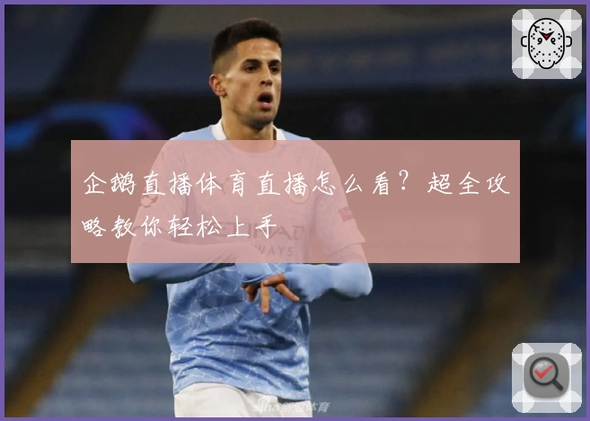企鹅直播体育直播怎么看？超全攻略教你轻松上手