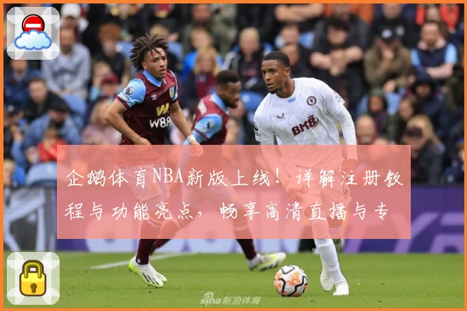 企鹅体育NBA新版上线!详解注册教程与功能亮点,畅享高清直播与专业数据分析