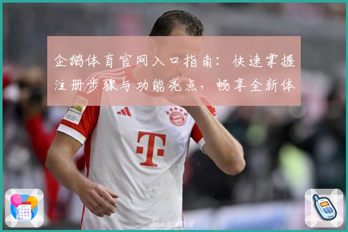 企鹅体育官网入口指南:快速掌握注册步骤与功能亮点,畅享全新体育体验